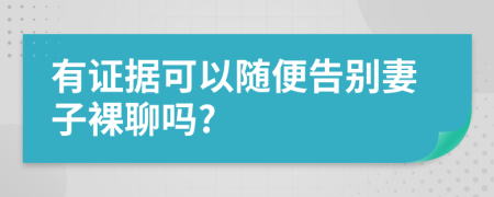 有证据可以随便告别妻子裸聊吗?