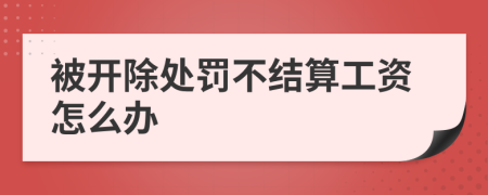 被开除处罚不结算工资怎么办