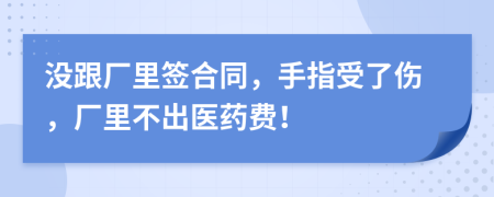 没跟厂里签合同，手指受了伤，厂里不出医药费！