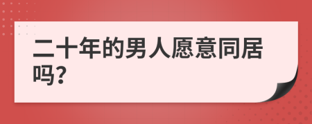 二十年的男人愿意同居吗？