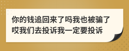 你的钱追回来了吗我也被骗了哎我们去投诉我一定要投诉