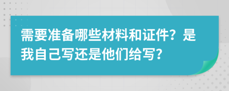 需要准备哪些材料和证件？是我自己写还是他们给写？