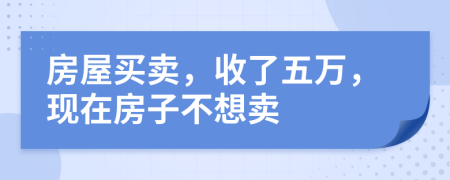 房屋买卖，收了五万，现在房子不想卖