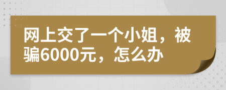 网上交了一个小姐，被骗6000元，怎么办