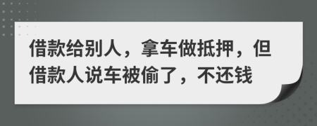 借款给别人，拿车做抵押，但借款人说车被偷了，不还钱