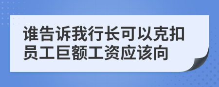 谁告诉我行长可以克扣员工巨额工资应该向