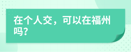 在个人交，可以在福州吗？