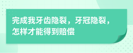 完成我牙齿隐裂，牙冠隐裂，怎样才能得到赔偿