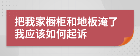 把我家橱柜和地板淹了我应该如何起诉