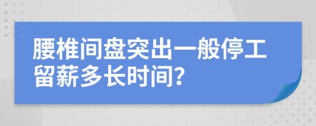 腰椎间盘突出一般停工留薪多长时间？