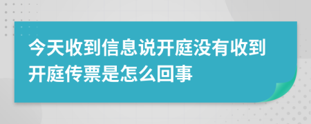 今天收到信息说开庭没有收到开庭传票是怎么回事