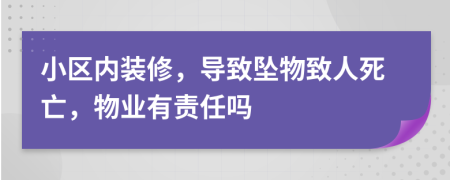 小区内装修，导致坠物致人死亡，物业有责任吗