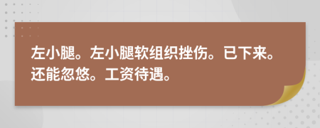 左小腿。左小腿软组织挫伤。已下来。还能忽悠。工资待遇。