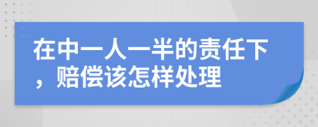 在中一人一半的责任下，赔偿该怎样处理