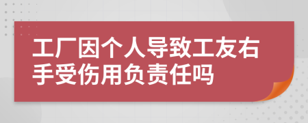 工厂因个人导致工友右手受伤用负责任吗