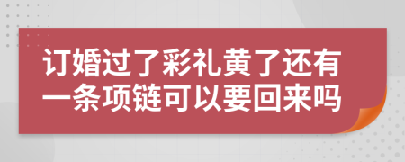 订婚过了彩礼黄了还有一条项链可以要回来吗