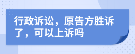 行政诉讼，原告方胜诉了，可以上诉吗