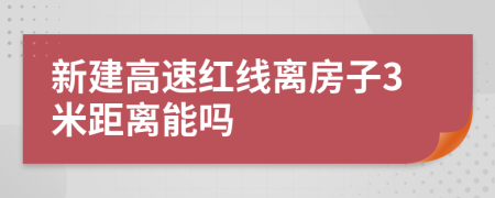 新建高速红线离房子3米距离能吗