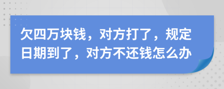 欠四万块钱，对方打了，规定日期到了，对方不还钱怎么办