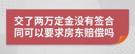 交了两万定金没有签合同可以要求房东赔偿吗