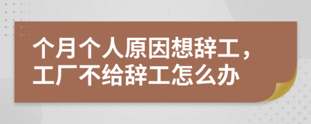 个月个人原因想辞工，工厂不给辞工怎么办