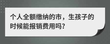 个人全额缴纳的市，生孩子的时候能报销费用吗？