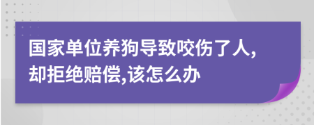 国家单位养狗导致咬伤了人,却拒绝赔偿,该怎么办