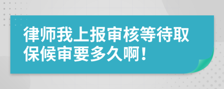 律师我上报审核等待取保候审要多久啊！