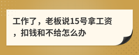 工作了，老板说15号拿工资，扣钱和不给怎么办