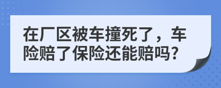 在厂区被车撞死了，车险赔了保险还能赔吗?