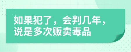 如果犯了，会判几年，说是多次贩卖毒品