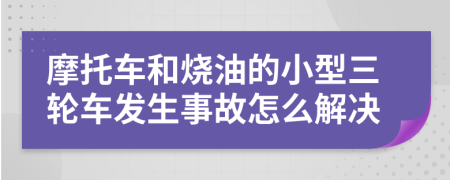 摩托车和烧油的小型三轮车发生事故怎么解决