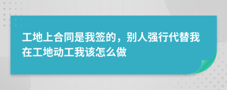 工地上合同是我签的，别人强行代替我在工地动工我该怎么做
