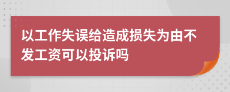 以工作失误给造成损失为由不发工资可以投诉吗