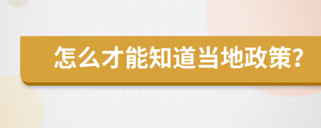 怎么才能知道当地政策？