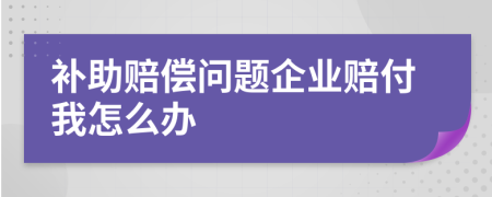 补助赔偿问题企业赔付我怎么办