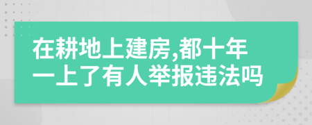 在耕地上建房,都十年一上了有人举报违法吗