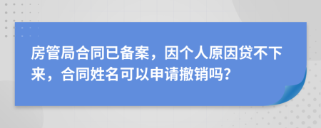 房管局合同已备案，因个人原因贷不下来，合同姓名可以申请撤销吗？