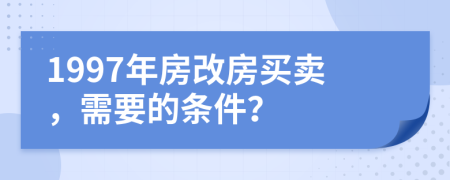 1997年房改房买卖，需要的条件？