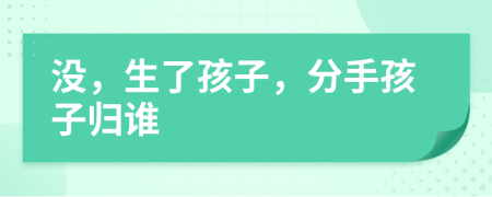 没，生了孩子，分手孩子归谁
