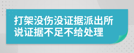 打架没伤没证据派出所说证据不足不给处理