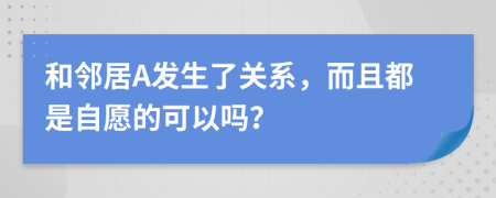 和邻居A发生了关系，而且都是自愿的可以吗？