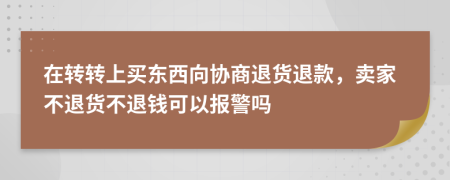 在转转上买东西向协商退货退款，卖家不退货不退钱可以报警吗