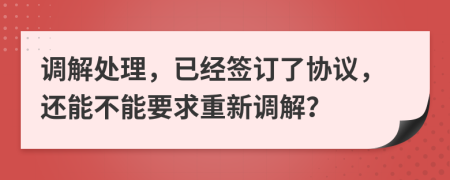 调解处理，已经签订了协议，还能不能要求重新调解？