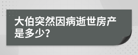 大伯突然因病逝世房产是多少？