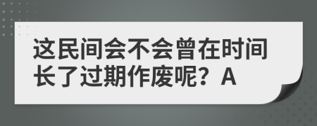 这民间会不会曾在时间长了过期作废呢？A