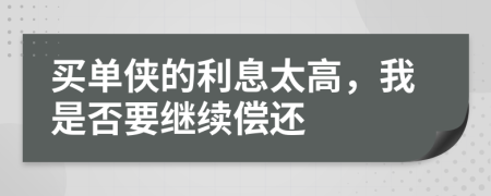 买单侠的利息太高，我是否要继续偿还