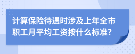 计算保险待遇时涉及上年全市职工月平均工资按什么标准？