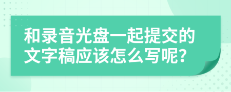 和录音光盘一起提交的文字稿应该怎么写呢？