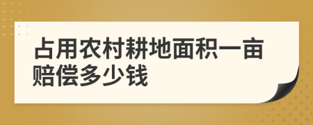 占用农村耕地面积一亩赔偿多少钱